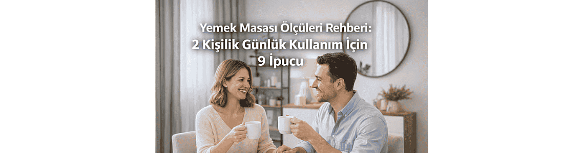 Yemek Masası Ölçüleri Rehberi: 2 kişilik günlük kullanım için 9 ipucu